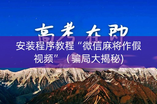 安装程序教程“微信麻将作假视频”（骗局大揭秘)