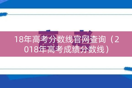18年高考分数线官网查询（2018年高考成绩分数线）