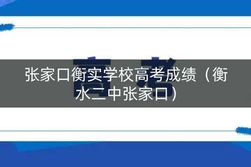 张家口衡实学校高考成绩（衡水二中张家口）