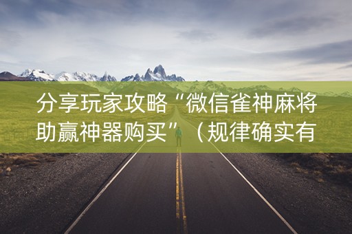 分享玩家攻略“微信雀神麻将助赢神器购买”（规律确实有挂)