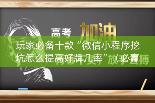 玩家必备十款“微信小程序挖坑怎么提高好牌几率”（必赢神器)