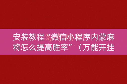 安装教程“微信小程序内蒙麻将怎么提高胜率”（万能开挂神器)