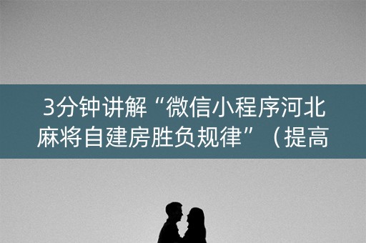 3分钟讲解“微信小程序河北麻将自建房胜负规律”（提高胜率技巧)