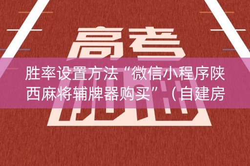 胜率设置方法“微信小程序陕西麻将辅牌器购买”（自建房怎么赢)
