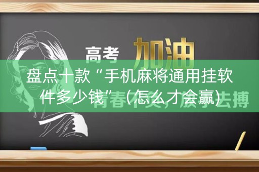 盘点十款“手机麻将通用挂软件多少钱”（怎么才会赢)