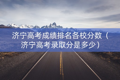 济宁高考成绩排名各校分数（济宁高考录取分是多少）