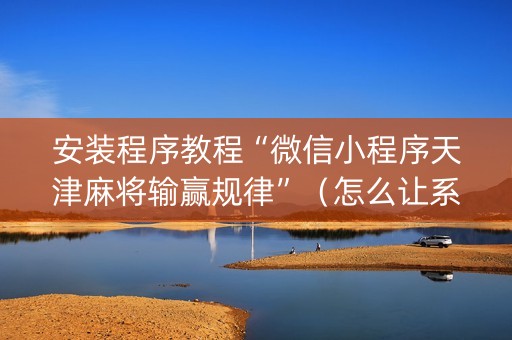 安装程序教程“微信小程序天津麻将输赢规律”（怎么让系统给你发好牌)