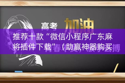 推荐十款“微信小程序广东麻将插件下载”（助赢神器购买)