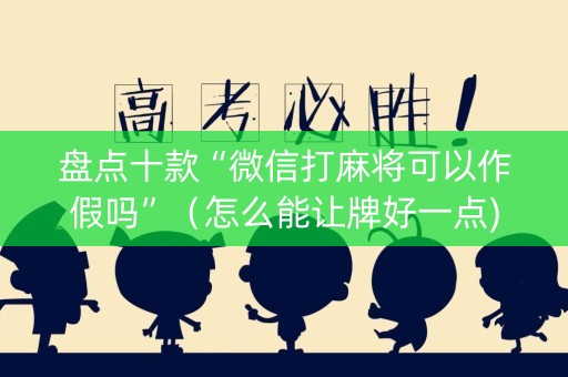 盘点十款“微信打麻将可以作假吗”（怎么能让牌好一点)