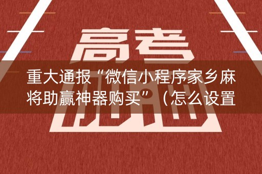 重大通报“微信小程序家乡麻将助赢神器购买”（怎么设置能有好牌)