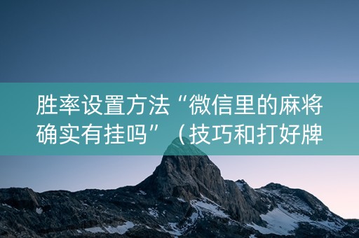 胜率设置方法“微信里的麻将确实有挂吗”（技巧和打好牌方法)