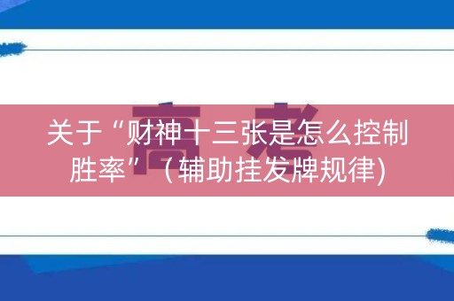 关于“财神十三张是怎么控制胜率”（辅助挂发牌规律)