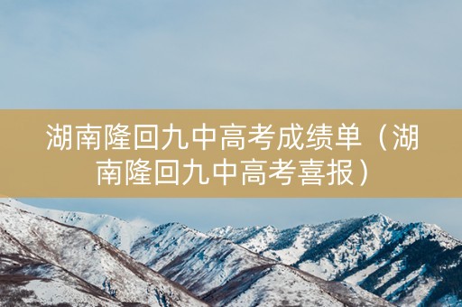 湖南隆回九中高考成绩单（湖南隆回九中高考喜报）