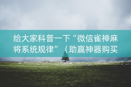 给大家科普一下“微信雀神麻将系统规律”（助赢神器购买)