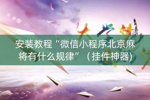安装教程“微信小程序北京麻将有什么规律”（挂件神器)