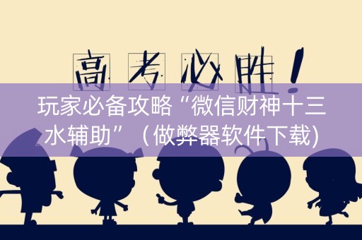 玩家必备攻略“微信财神十三水辅助”（做弊器软件下载)