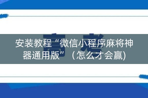 安装教程“微信小程序麻将神器通用版”（怎么才会赢)