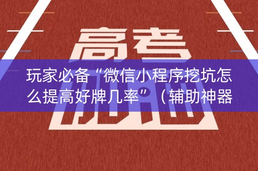 玩家必备“微信小程序挖坑怎么提高好牌几率”（辅助神器免费)