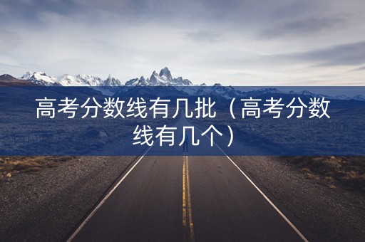 高考分数线有几批（高考分数线有几个）