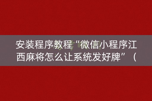 安装程序教程“微信小程序江西麻将怎么让系统发好牌”（确实有插件吗)