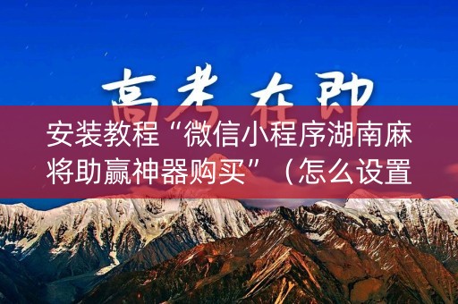 安装教程“微信小程序湖南麻将助赢神器购买”（怎么设置能有好牌)