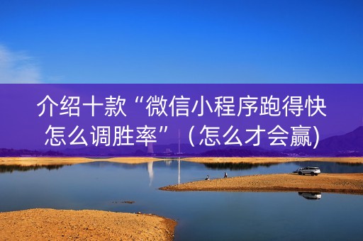 介绍十款“微信小程序跑得快怎么调胜率”（怎么才会赢)