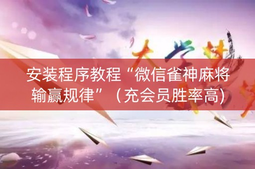 安装程序教程“微信雀神麻将输赢规律”（充会员胜率高)