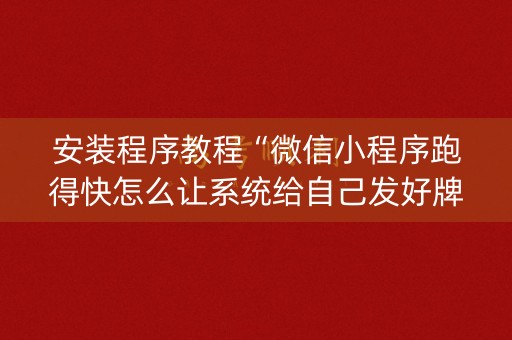安装程序教程“微信小程序跑得快怎么让系统给自己发好牌”（助赢神器)