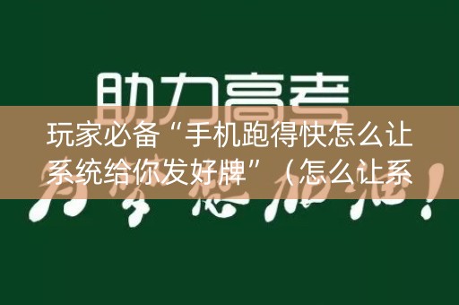 玩家必备“手机跑得快怎么让系统给你发好牌”（怎么让系统给你发好牌)