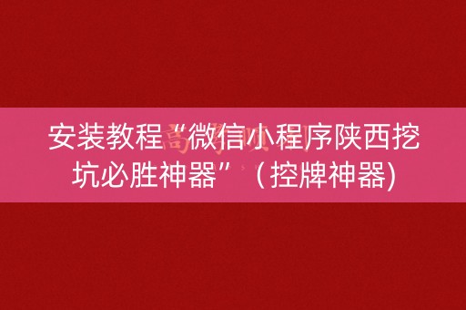 安装教程“微信小程序陕西挖坑必胜神器”（控牌神器)