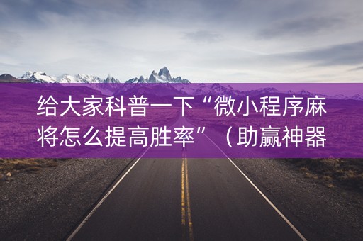 给大家科普一下“微小程序麻将怎么提高胜率”（助赢神器购买)