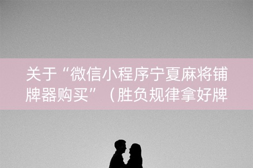 关于“微信小程序宁夏麻将铺牌器购买”（胜负规律拿好牌)