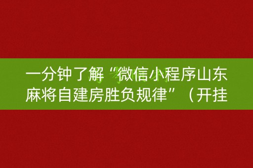 一分钟了解“微信小程序山东麻将自建房胜负规律”（开挂辅助插件)