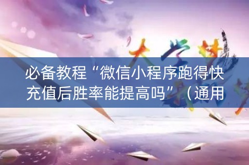必备教程“微信小程序跑得快充值后胜率能提高吗”（通用挂软件多少钱)