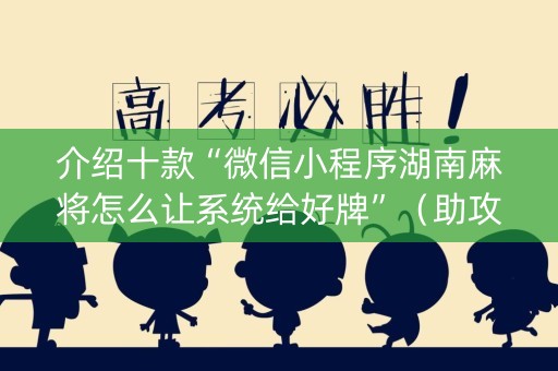 介绍十款“微信小程序湖南麻将怎么让系统给好牌”（助攻神器)