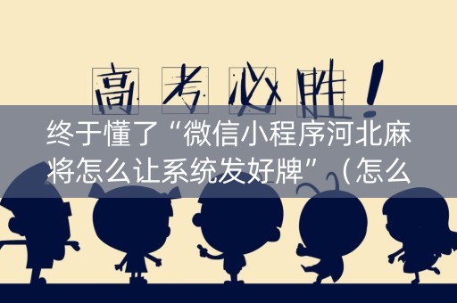 终于懂了“微信小程序河北麻将怎么让系统发好牌”（怎么设置能有好牌)