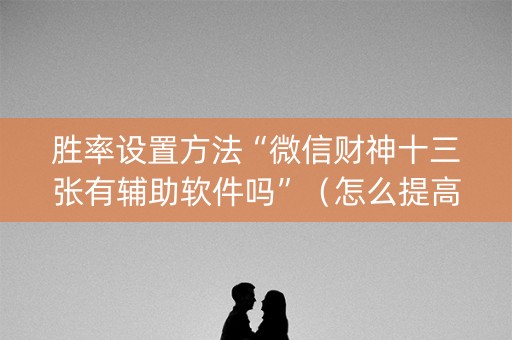 胜率设置方法“微信财神十三张有辅助软件吗”（怎么提高胜率)