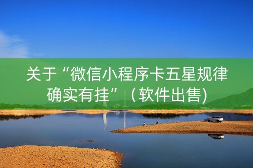 关于“微信小程序卡五星规律确实有挂”（软件出售)