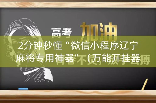 2分钟秒懂“微信小程序辽宁麻将专用神器”（万能开挂器)