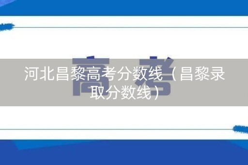 河北昌黎高考分数线（昌黎录取分数线）