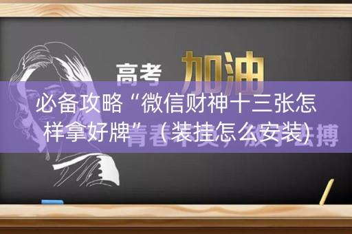 必备攻略“微信财神十三张怎样拿好牌”（装挂怎么安装)