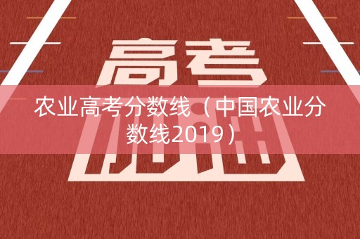 农业高考分数线（中国农业分数线2019）