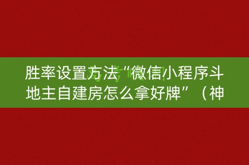 胜率设置方法“微信小程序斗地主自建房怎么拿好牌”（神器最新免费)