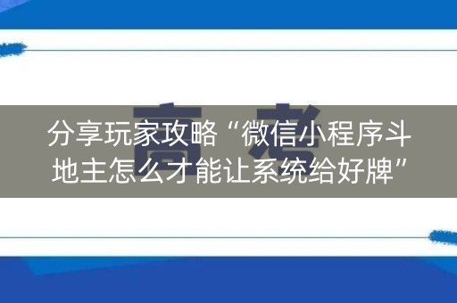 分享玩家攻略“微信小程序斗地主怎么才能让系统给好牌”（专用神器)
