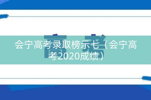 会宁高考录取榜示七（会宁高考2020成绩）