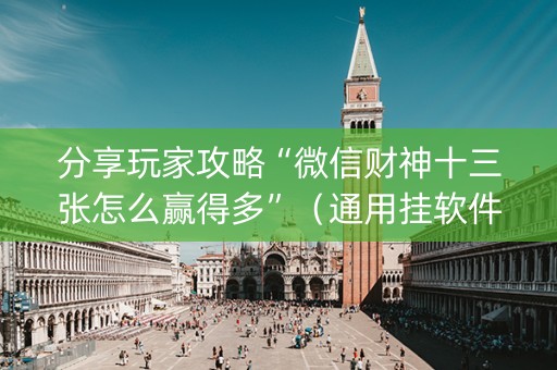 分享玩家攻略“微信财神十三张怎么赢得多”（通用挂软件多少钱)
