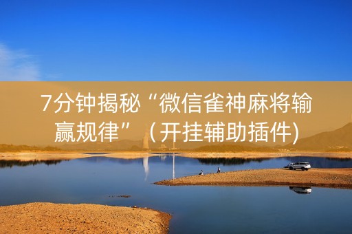 7分钟揭秘“微信雀神麻将输赢规律”（开挂辅助插件)