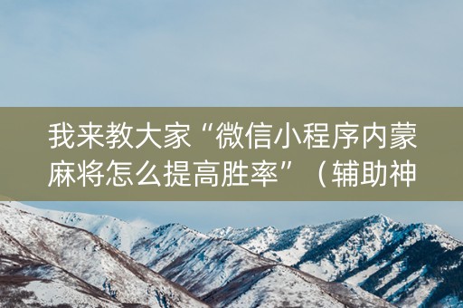 我来教大家“微信小程序内蒙麻将怎么提高胜率”（辅助神器免费)