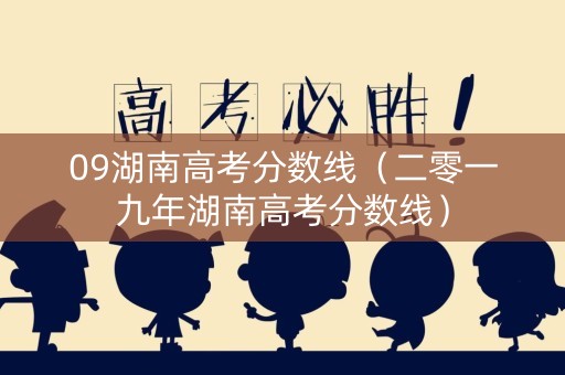 09湖南高考分数线（二零一九年湖南高考分数线）