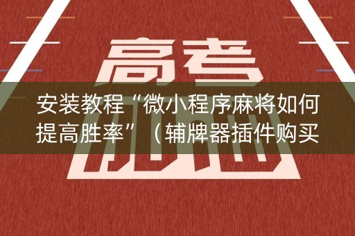 安装教程“微小程序麻将如何提高胜率”（辅牌器插件购买)